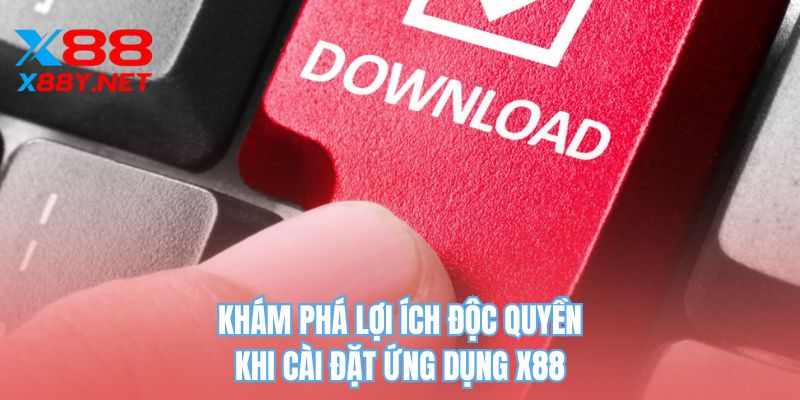 Khám phá lợi ích độc quyền khi cài đặt ứng dụng X88
