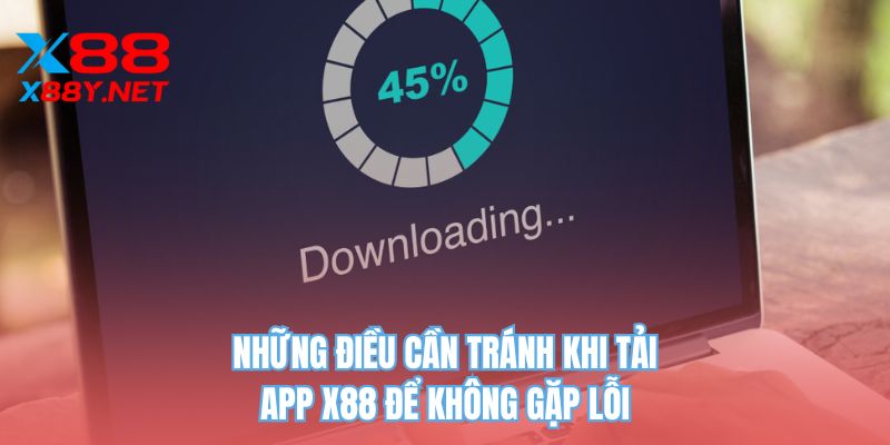 Những điều cần tránh khi tải app X88 để không gặp lỗi